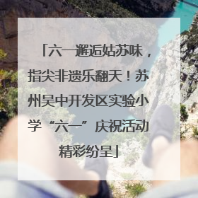 六一邂逅姑苏味，指尖非遗乐翻天！苏州吴中开发区实验小学“六一”庆祝活动精彩纷呈