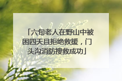 六旬老人在野山中被困四天且拒绝救援，门头沟消防搜救成功