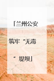 兰州公安筑牢“无毒”堤坝