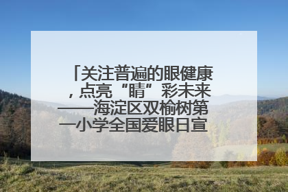 关注普遍的眼健康，点亮“睛”彩未来——海淀区双榆树第一小学全国爱眼日宣传教育活动