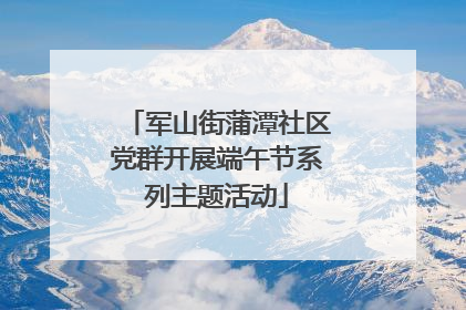军山街蒲潭社区党群开展端午节系列主题活动
