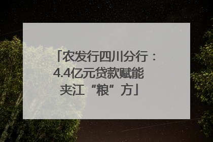 农发行四川分行：4.4亿元贷款赋能夹江“粮”方