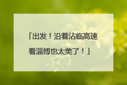 出发！沿着沾临高速看淄博也太美了！