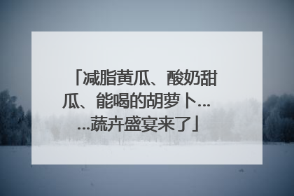 减脂黄瓜、酸奶甜瓜、能喝的胡萝卜……蔬卉盛宴来了