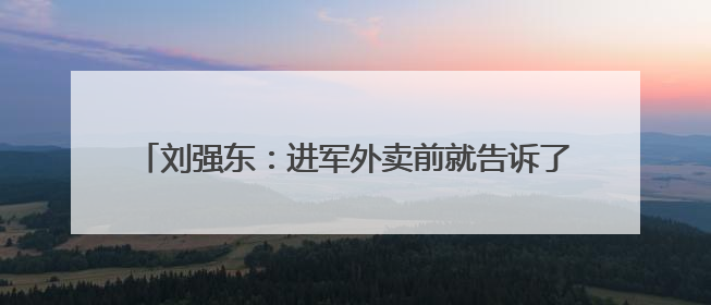 刘强东：进军外卖前就告诉了王兴，想邀他面对面喝酒交流