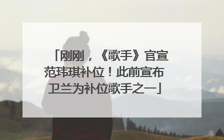 刚刚，《歌手》官宣范玮琪补位！此前宣布卫兰为补位歌手之一