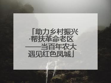 助力乡村振兴·帮扶革命老区——当百年农大遇见红色凤城