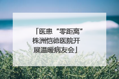 医患“零距离” 株洲恺德医院开展温暖病友会
