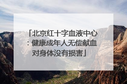 北京红十字血液中心：健康成年人无偿献血对身体没有损害