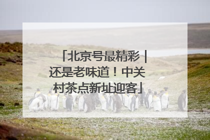 北京号最精彩｜还是老味道！中关村茶点新址迎客