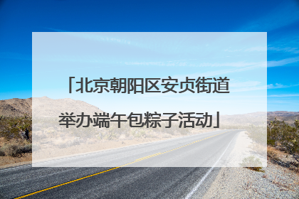 北京朝阳区安贞街道举办端午包粽子活动