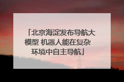 北京海淀发布导航大模型 机器人能在复杂环境中自主导航