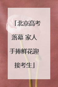 北京高考落幕 家人手捧鲜花迎接考生