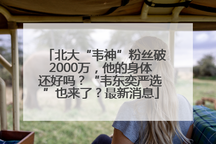 北大“韦神”粉丝破2000万，他的身体还好吗？“韦东奕严选”也来了？最新消息