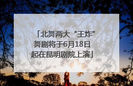 北舞两大“王炸”舞剧将于6月18日起在昆明剧院上演