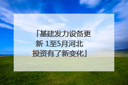 基建发力设备更新 1至5月河北投资有了新变化