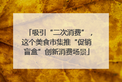 吸引“二次消费”，这个美食市集推“促销盲盒”创新消费场景