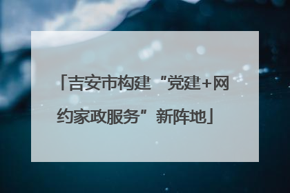 吉安市构建“党建+网约家政服务”新阵地