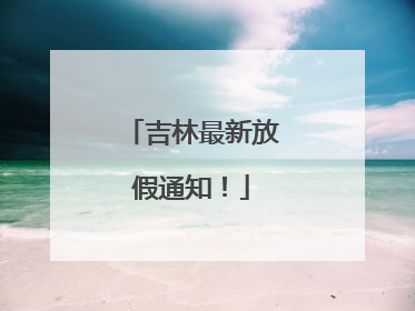 吉林最新放假通知！