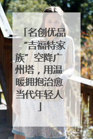 名创优品“吉福特家族”空降广州塔，用温暖拥抱治愈当代年轻人