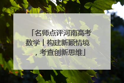 名师点评河南高考数学丨构建新颖情境，考查创新思维
