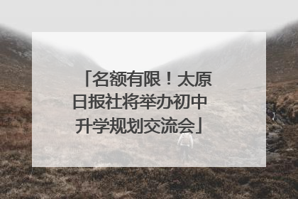 名额有限！太原日报社将举办初中升学规划交流会
