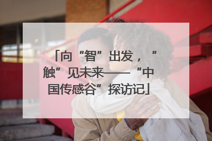 向“智”出发，“触”见未来——“中国传感谷”探访记