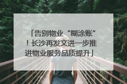 告别物业“糊涂账”！长沙再发文进一步推进物业服务品质提升