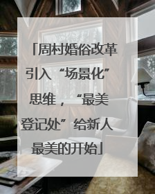 周村婚俗改革引入“场景化” 思维，“最美登记处”给新人最美的开始