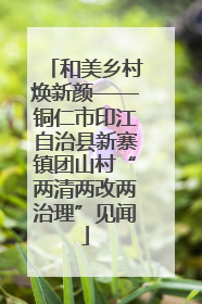 和美乡村焕新颜——铜仁市印江自治县新寨镇团山村“两清两改两治理”见闻