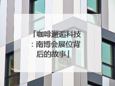 咖啡邂逅科技：南博会展位背后的故事