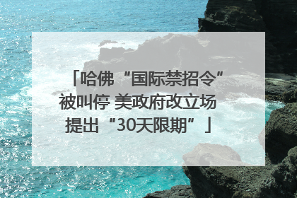 哈佛“国际禁招令”被叫停 美政府改立场提出“30天限期”
