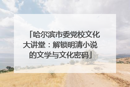 哈尔滨市委党校文化大讲堂：解锁明清小说的文学与文化密码