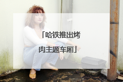 哈铁推出烤肉主题车厢