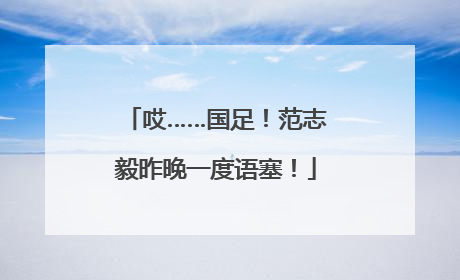哎……国足！范志毅昨晚一度语塞！