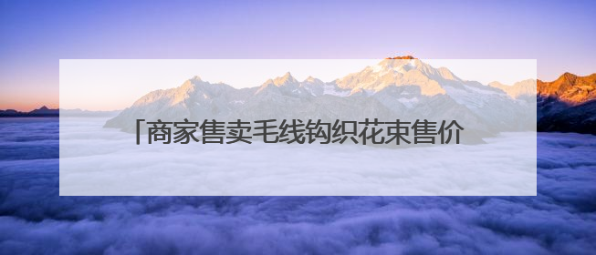 商家售卖毛线钩织花束售价67.8元和98.5元 寓意“录取吧”“985”