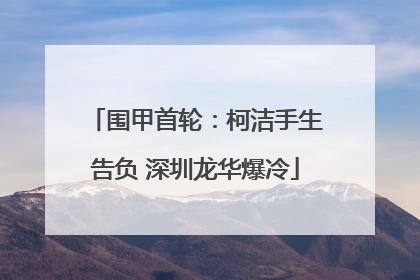 围甲首轮：柯洁手生告负 深圳龙华爆冷