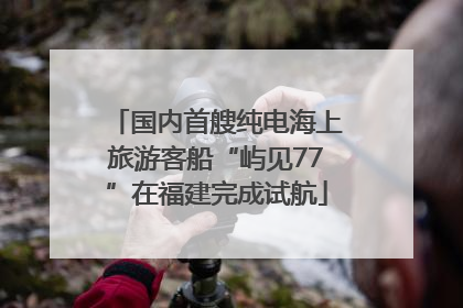国内首艘纯电海上旅游客船“屿见77”在福建完成试航