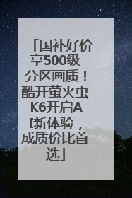 国补好价享500级分区画质！酷开萤火虫K6开启AI新体验，成质价比首选