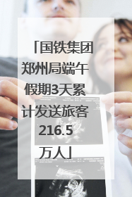 国铁集团郑州局端午假期3天累计发送旅客216.5万人