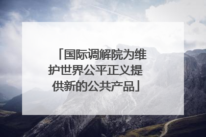国际调解院为维护世界公平正义提供新的公共产品