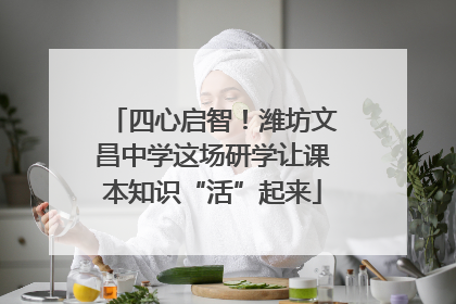 四心启智！潍坊文昌中学这场研学让课本知识“活”起来