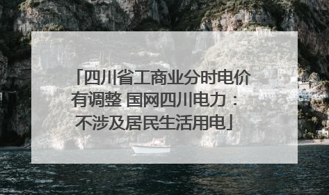 四川省工商业分时电价有调整 国网四川电力：不涉及居民生活用电