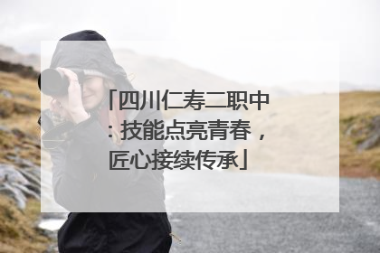 四川仁寿二职中：技能点亮青春，匠心接续传承
