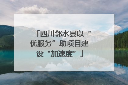 四川邻水县以“优服务”助项目建设“加速度”