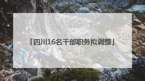 四川16名干部职务拟调整