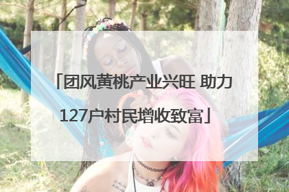 团风黄桃产业兴旺 助力127户村民增收致富