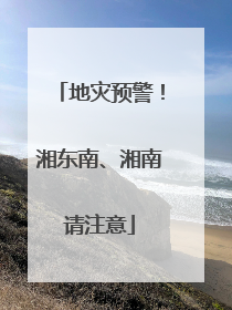 地灾预警！湘东南、湘南请注意
