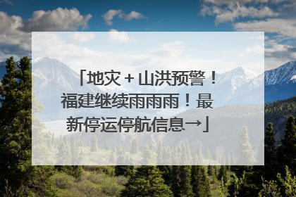 地灾＋山洪预警！福建继续雨雨雨！最新停运停航信息→
