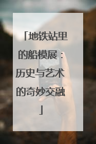 地铁站里的船模展：历史与艺术的奇妙交融